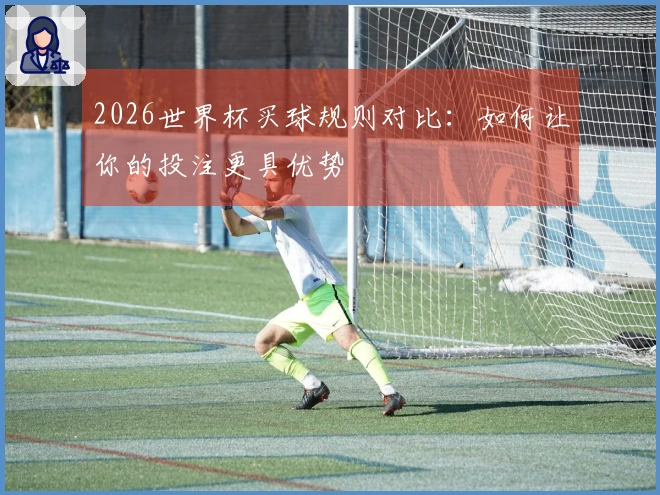 2026世界杯买球规则对比：如何让你的投注更具优势