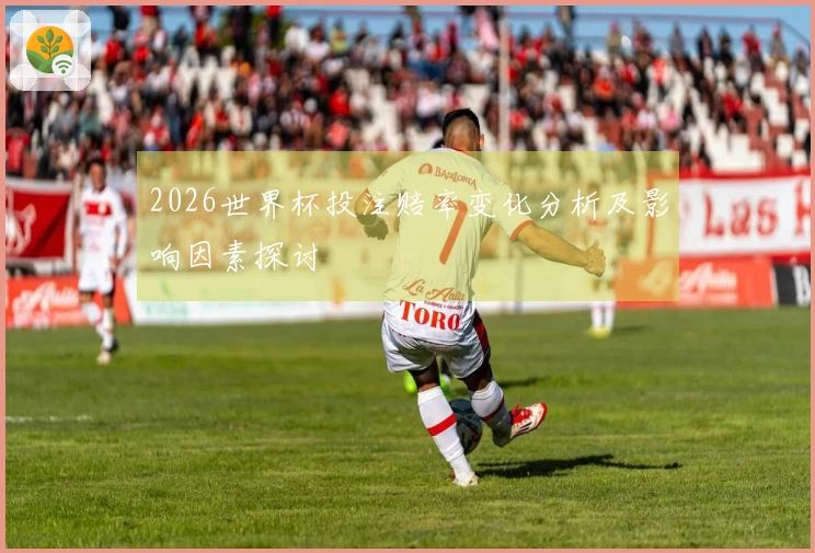 2026世界杯投注赔率变化分析及影响因素探讨
