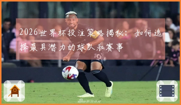2026世界杯投注策略揭秘：如何选择最具潜力的球队和赛事