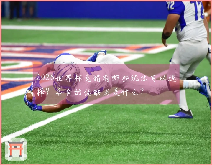 2026世界杯竞猜有哪些玩法可以选择？各自的优缺点是什么？