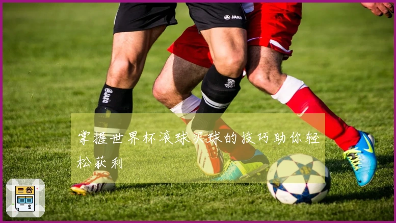 掌握世界杯滚球买球的技巧助你轻松获利