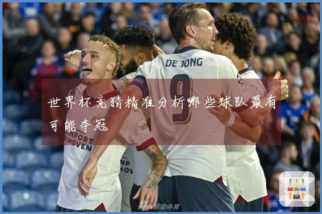 世界杯竞猜精准分析哪些球队最有可能夺冠