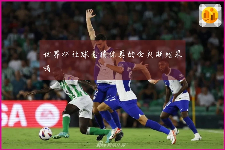 世界杯让球竞猜你真的会判断结果吗