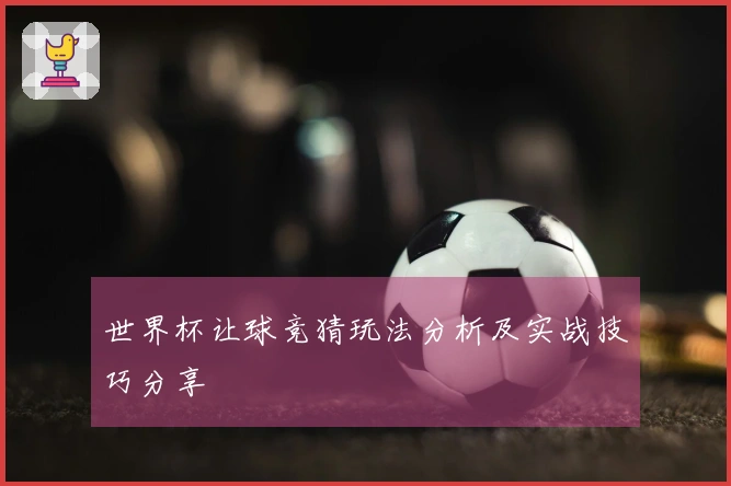 世界杯让球竞猜玩法分析及实战技巧分享