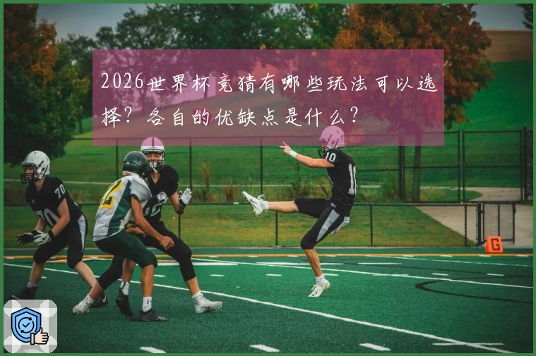 2026世界杯竞猜有哪些玩法可以选择？各自的优缺点是什么？