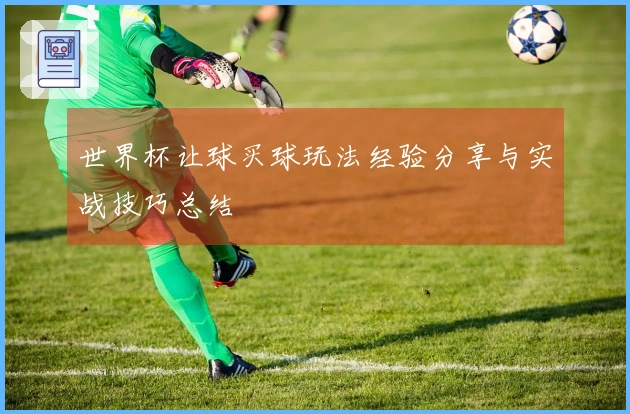 世界杯让球买球玩法经验分享与实战技巧总结