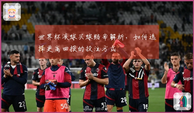 世界杯滚球买球赔率解析，如何选择更高回报的投注方式