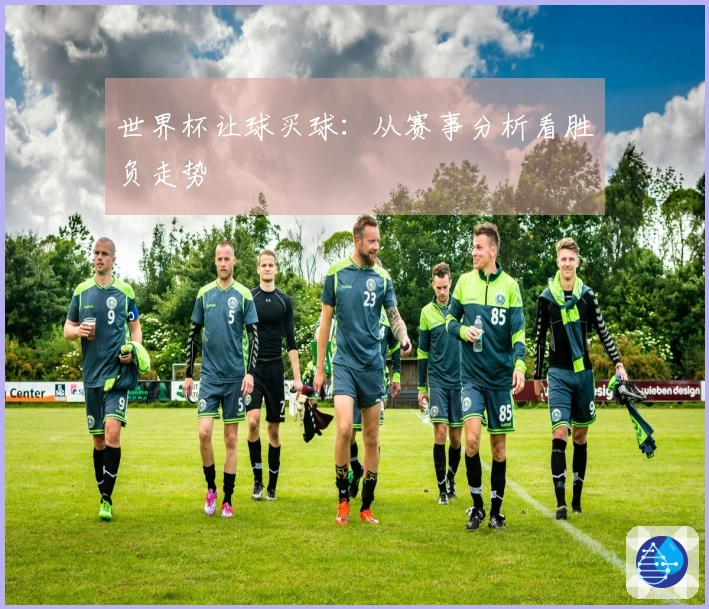 世界杯让球买球：从赛事分析看胜负走势