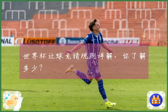 世界杯让球竞猜规则详解，你了解多少？