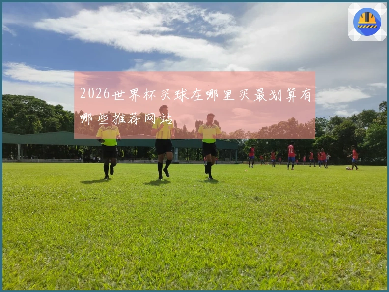 2026世界杯买球在哪里买最划算有哪些推荐网站