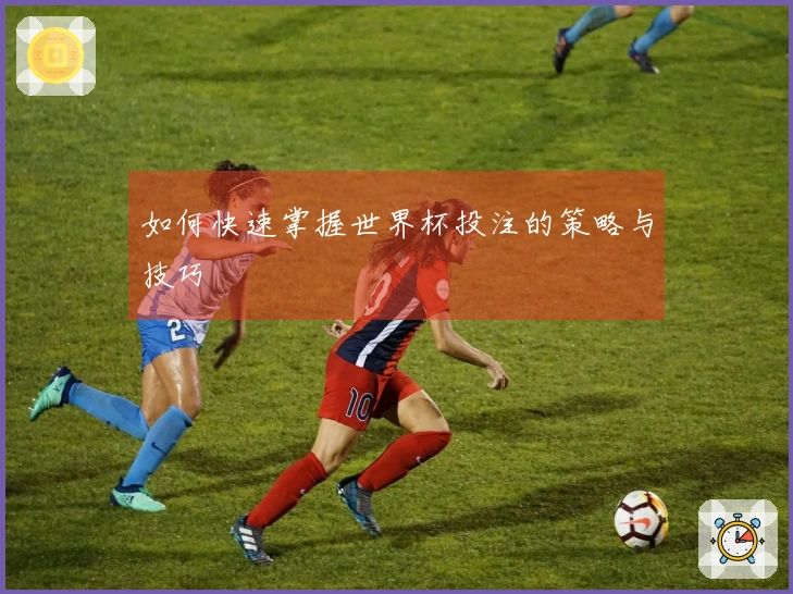 如何快速掌握世界杯投注的策略与技巧